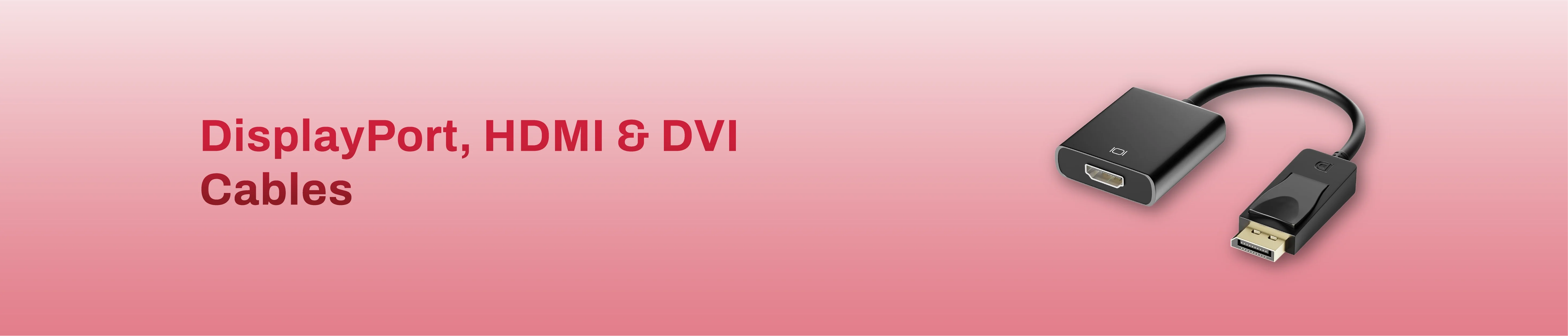 DisplayPort, HDMI & DVI Cables